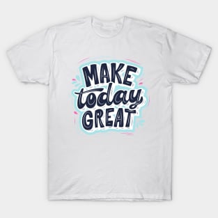 MAKE TODAY GREAT T-Shirt